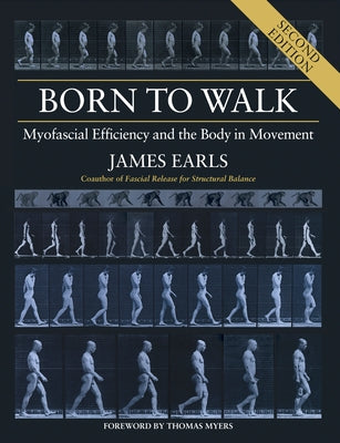 Born to Walk, Second Edition: Myofascial Efficiency and the Body in Movement by Earls, James