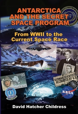 Antarctica and the Secret Space Program: From WWII to the Current Space Race by Childress, David Hatcher