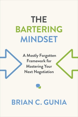 Bartering Mindset: A Mostly Forgotten Framework for Mastering Your Next Negotiation by Gunia, Brian