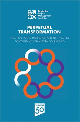 Perpetual Transformation: Practical Tools, Inspiration and Best Practice to Constantly Transform Your World by Project Management Institute, Pmi