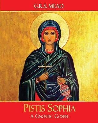 Pistis Sophia: A Gnostic Gospel by Mead, G. R. S.