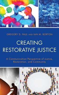 Creating Restorative Justice: A Communication Perspective of Justice, Restoration, and Community by Paul, Gregory D.