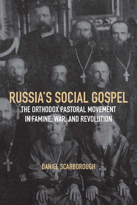 Russia's Social Gospel: The Orthodox Pastoral Movement in Famine, War, and Revolution by Scarborough, Daniel