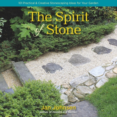 The Spirit of Stone: 101 Practical & Creative Stonescaping Ideas for Your Garden by Johnsen, Jan
