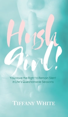 HUSH Girl!: You Have the Right to Remain Silent in Life's Questionable Seasons by White, Tiffany