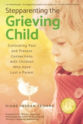 Stepparenting the Grieving Child: Cultivating Past and Present Connections with Children Who Have Lost a Parent by Fromme, Diane Ingram