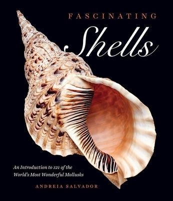 Fascinating Shells: An Introduction to 121 of the World's Most Wonderful Mollusks by Salvador, Andreia