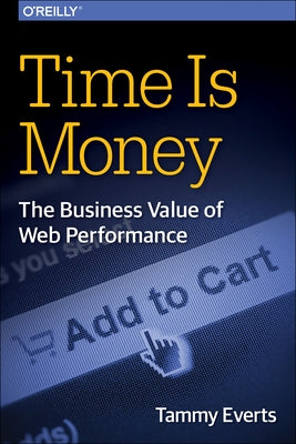 Time Is Money: The Business Value of Web Performance by Everts, Tammy