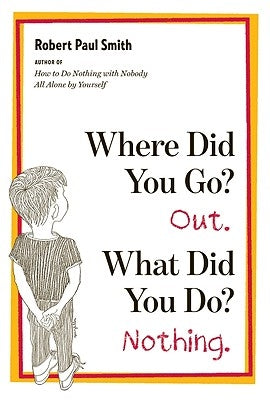 Where Did You Go? Out. What Did You Do? Nothing. by Smith, Robert Paul