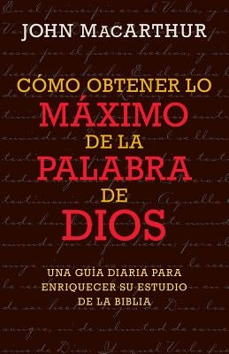 Cómo Obtener Lo Máximo de la Palabra de Dios by MacArthur, John