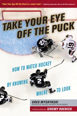 Take Your Eye Off the Puck: How to Watch Hockey by Knowing Where to Look by Wyshynski, Greg