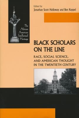 Black Scholars on the Line: Race, Social Science, and American Thought in the Twentieth Century by Holloway, Jonathan