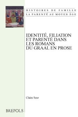 Identite, Filiation Et Parente Dans Les Romans Du Graal En Prose by Serp, Claire