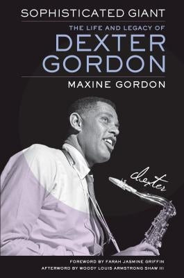 Sophisticated Giant: The Life and Legacy of Dexter Gordon by Gordon, Maxine