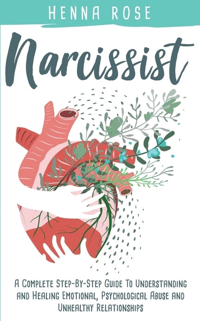 Narcissist: A Complete Step-by-Step Guide to Understanding And Healing Emotional, Psychological Abuse And Unhealthy Relationships: by Rose, Henna