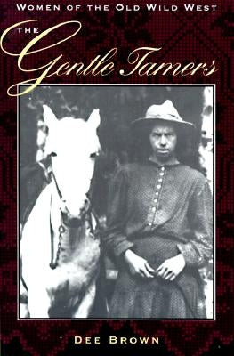 The Gentle Tamers: Women of the Old Wild West by Brown, Dee