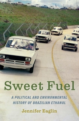 Sweet Fuel: A Political and Environmental History of Brazilian Ethanol by Eaglin