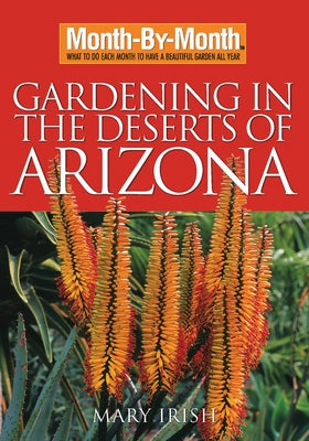 Month-By-Month Gardening in the Deserts of Arizona: What to Do Each Month to Have a Beautiful Garden All Year by Irish, Mary