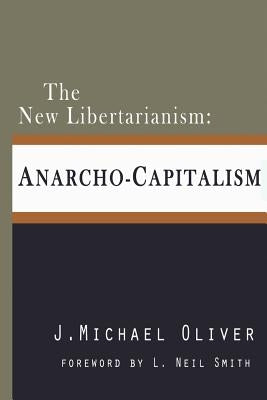 The New Libertarianism: Anarcho-Capitalism by Oliver, J. Michael