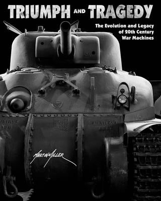 Triumph and Tragedy: The Evolution and Legacy of 20th Century War Machines by Miller, Martin