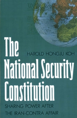 The National Security Constitution: Sharing Power After the Iran-Contra Affair by Koh, Harold