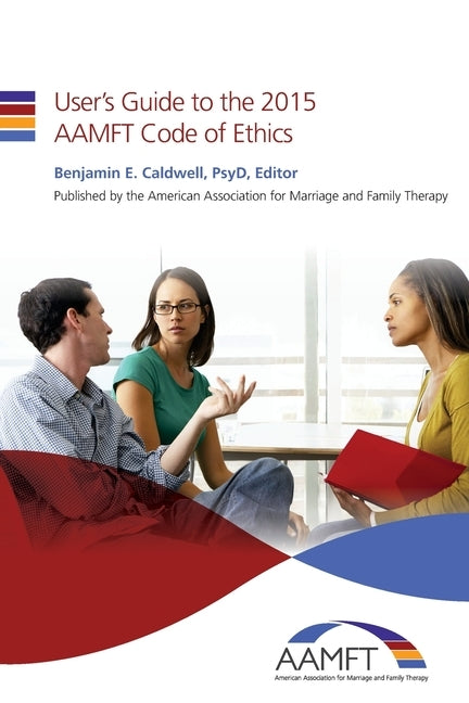 User's Guide to the 2015 AAMFT Code of Ethics by Caldwell Psyd, Benjamin E.