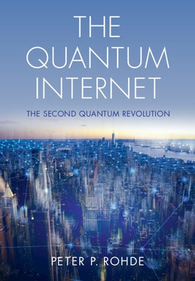 The Quantum Internet: The Second Quantum Revolution by Rohde, Peter P.