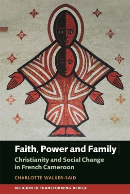 Faith, Power and Family: Christianity and Social Change in French Cameroon by Walker-Said, Charlotte