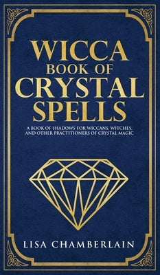 Wicca Book of Crystal Spells: A Beginner's Book of Shadows for Wiccans, Witches, and Other Practitioners of Crystal Magic by Chamberlain, Lisa