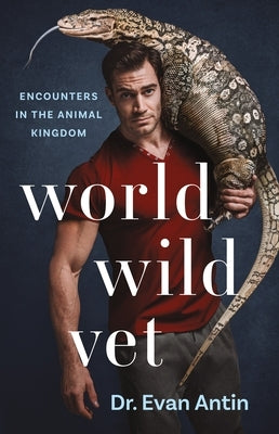 World Wild Vet: Encounters in the Animal Kingdom by Antin, Evan