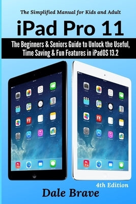 iPad Pro 11: The Beginners & Seniors Guide to Unlock the Useful, Time Saving & Fun Features in iPadOS 13.2 by Brave, Dale