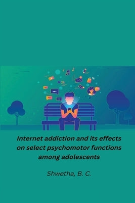 Internet addiction and its effects on select psychomotor functions among adolescents by B. C., Shwetha