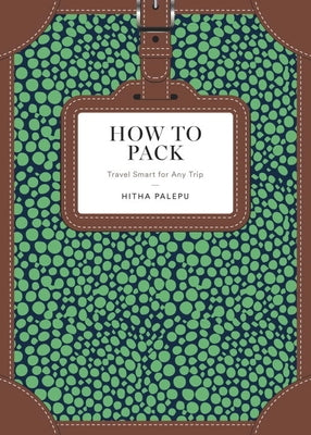 How to Pack: Travel Smart for Any Trip by Palepu, Hitha