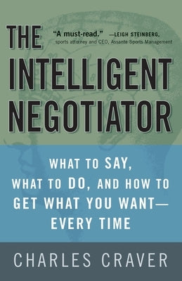 The Intelligent Negotiator: What to Say, What to Do, How to Get What You Want--Every Time by Craver, Charles