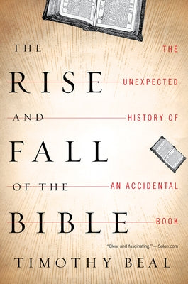 The Rise and Fall of the Bible: The Unexpected History of an Accidental Book by Beal, Timothy
