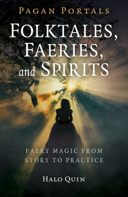 Pagan Portals - Folktales, Faeries, and Spirits: Faery Magic from Story to Practice by Quin, Halo