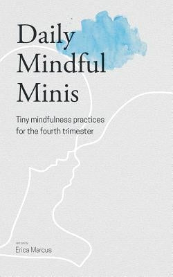 Daily Mindful Minis: Tiny Mindfulness Practices for the Fourth Trimester by Marcus, Erica