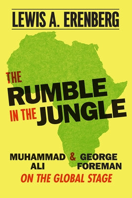 The Rumble in the Jungle: Muhammad Ali and George Foreman on the Global Stage by Erenberg, Lewis A.