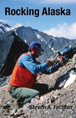 Rocking Alaska: Stories From a Field Geologist by Fechner, Steven A.