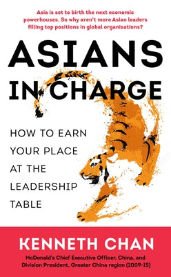 Asians in Charge: How to Earn Your Place at the Leadership Table by Chan, Kenneth