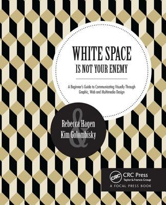 White Space Is Not Your Enemy: A Beginner's Guide to Communicating Visually Through Graphic, Web & Multimedia Design by Hagen, Rebecca