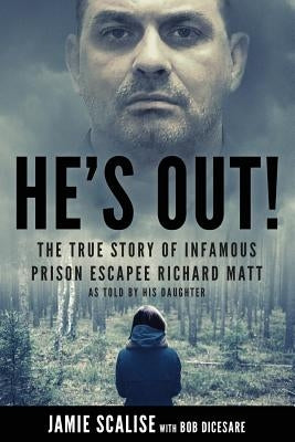 He's Out!: The True Story of Infamous Prison Escapee Richard Matt as Told by His Daughter by Dicesare, Bob