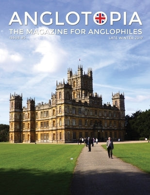 Anglotopia Magazine - Issue #5 - The Anglophile Magazine Downton Abbey, WI, Alfred the Great, The Spitfire, London Uncovered and More!: The Anglophile by LLC, Anglotopia