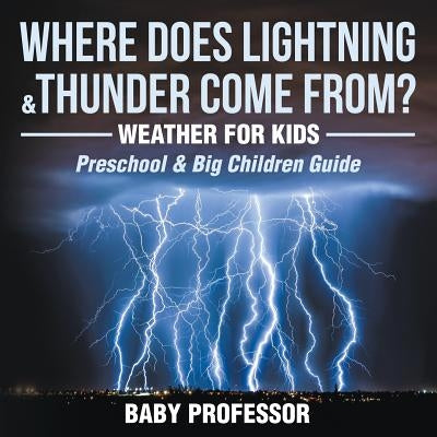 Where Does Lightning & Thunder Come from? Weather for Kids (Preschool & Big Children Guide) by Baby Professor