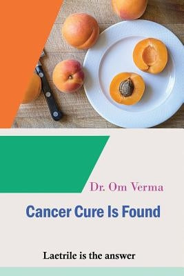 Cancer Cure Is Found: Laetrile is the answer by Verma, Om