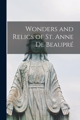 Wonders and Relics of St. Anne De Beaupré [microform] by Anonymous