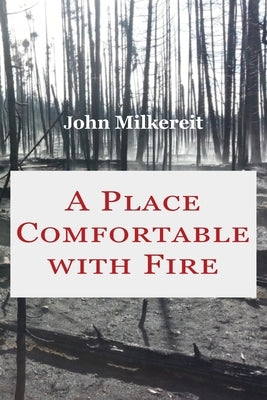 A Place Comfortable with Fire by Milkereit, John