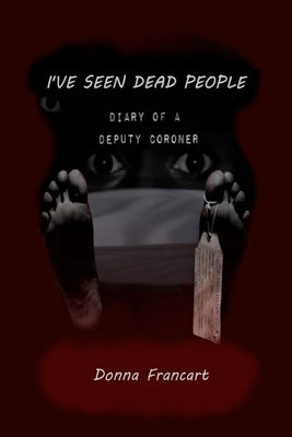 I've Seen Dead People: Diary of a Deputy Coroner by Francart, Donna