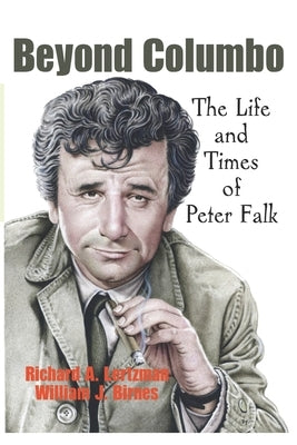 Beyond Columbo: The Life and Times of Peter Falk by Birnes, William J.