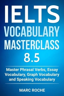 IELTS Vocabulary Masterclass 8.5. Master Phrasal Verbs, Essay Vocabulary, Graph Vocabulary & Speaking Vocabulary by Consultants, Ielts Vocabulary